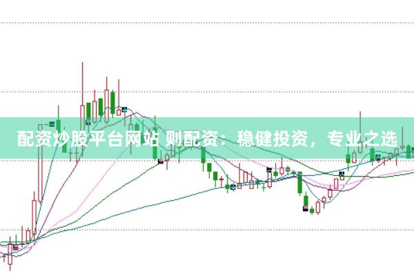 配资炒股平台网站 则配资：稳健投资，专业之选