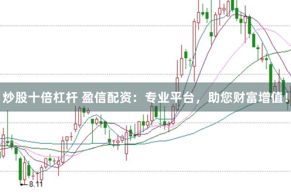 炒股十倍杠杆 盈信配资：专业平台，助您财富增值！