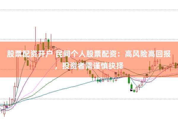 股票配资开户 民间个人股票配资：高风险高回报，投资者需谨慎抉择