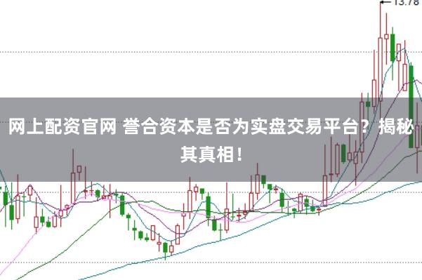 网上配资官网 誉合资本是否为实盘交易平台？揭秘其真相！
