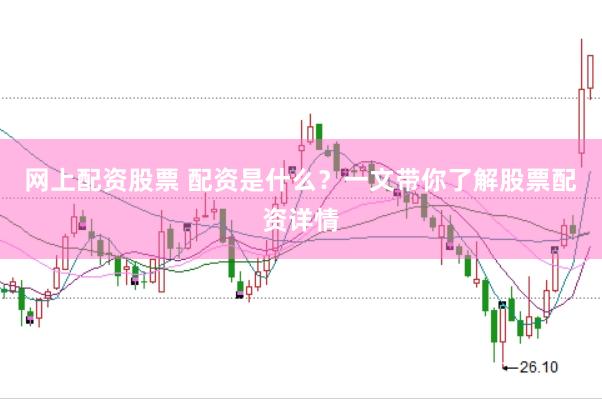 网上配资股票 配资是什么？一文带你了解股票配资详情