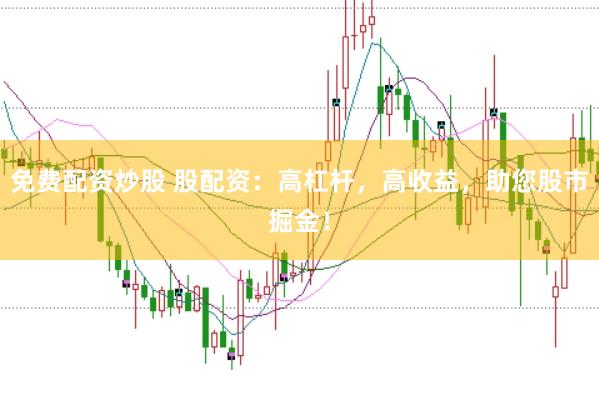 免费配资炒股 股配资：高杠杆，高收益，助您股市掘金！