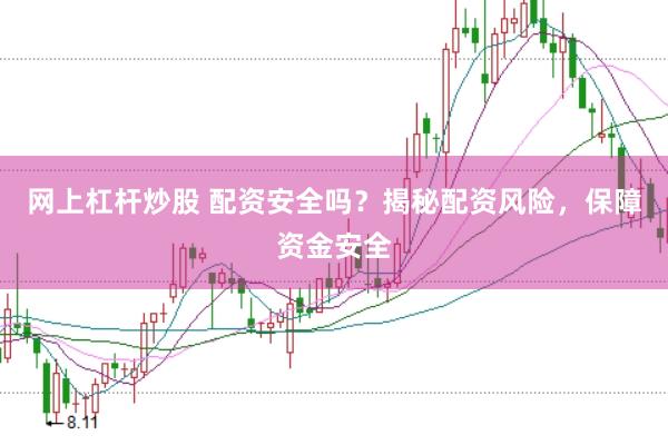 网上杠杆炒股 配资安全吗？揭秘配资风险，保障资金安全