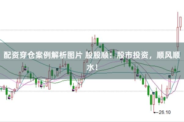 配资穿仓案例解析图片 股股顺：股市投资，顺风顺水！