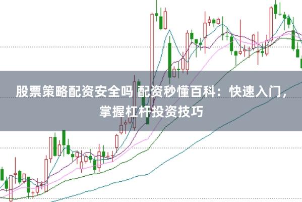 股票策略配资安全吗 配资秒懂百科：快速入门，掌握杠杆投资技巧