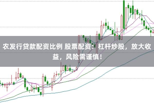 农发行贷款配资比例 股票配资：杠杆炒股，放大收益，风险需谨慎！