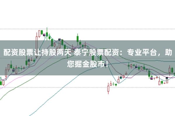 配资股票让持股两天 泰宁股票配资：专业平台，助您掘金股市！