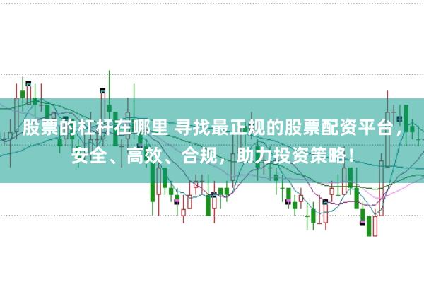 股票的杠杆在哪里 寻找最正规的股票配资平台，安全、高效、合规，助力投资策略！