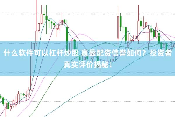 什么软件可以杠杆炒股 赢盈配资信誉如何？投资者真实评价揭秘！