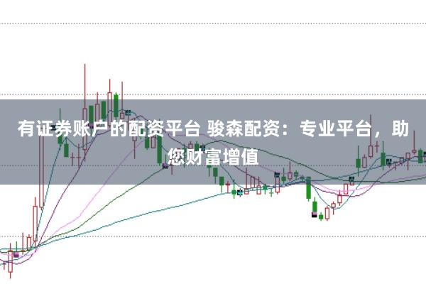 有证券账户的配资平台 骏森配资：专业平台，助您财富增值