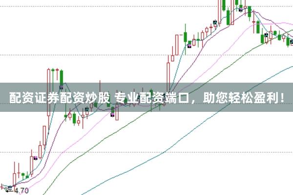 配资证券配资炒股 专业配资端口，助您轻松盈利！