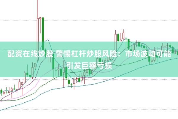 配资在线炒股 警惕杠杆炒股风险：市场波动可能引发巨额亏损