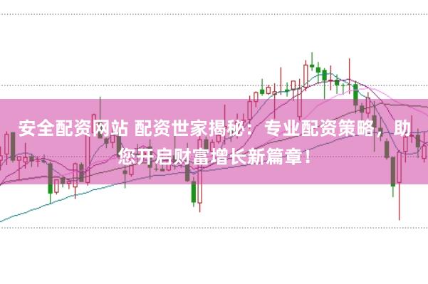 安全配资网站 配资世家揭秘：专业配资策略，助您开启财富增长新篇章！
