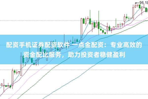 配资手机证券配资软件 一点金配资：专业高效的资金配比服务，助力投资者稳健盈利