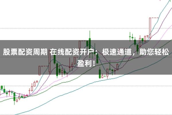 股票配资周期 在线配资开户：极速通道，助您轻松盈利！