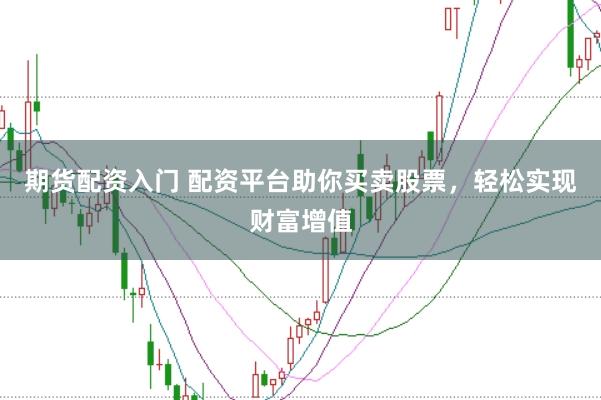 期货配资入门 配资平台助你买卖股票，轻松实现财富增值