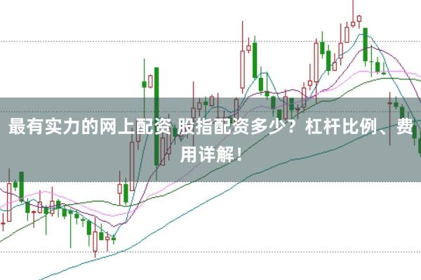 最有实力的网上配资 股指配资多少？杠杆比例、费用详解！