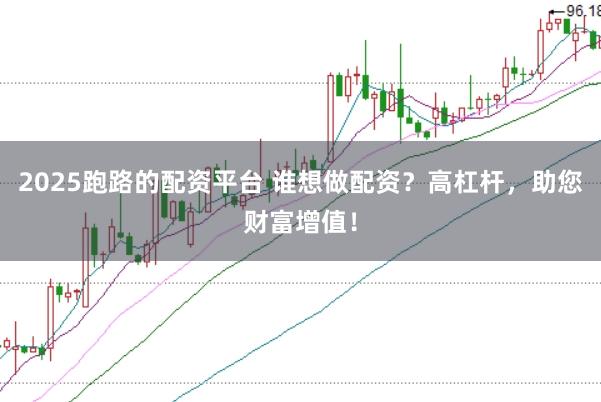 2025跑路的配资平台 谁想做配资？高杠杆，助您财富增值！
