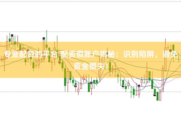 专业配资的平台 配资假账户揭秘：识别陷阱，避免资金损失！
