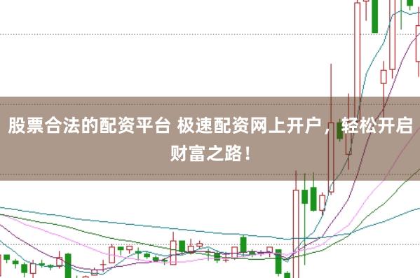 股票合法的配资平台 极速配资网上开户，轻松开启财富之路！