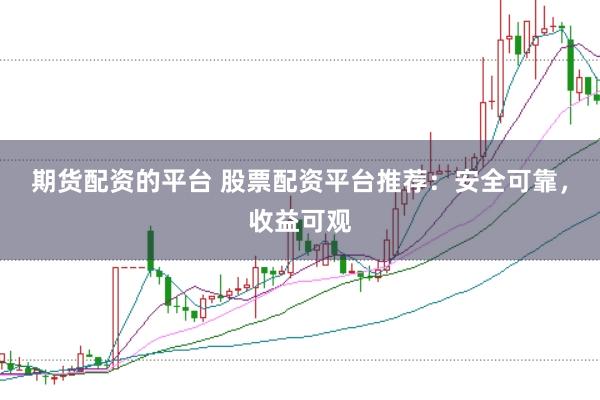 期货配资的平台 股票配资平台推荐：安全可靠，收益可观