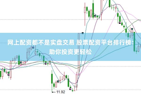 网上配资都不是实盘交易 股票配资平台排行榜：助你投资更轻松