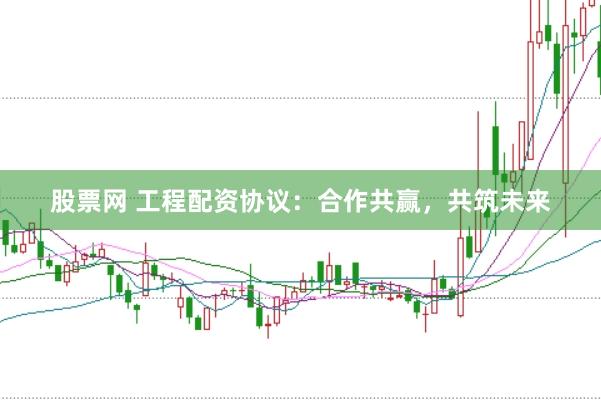 股票网 工程配资协议：合作共赢，共筑未来