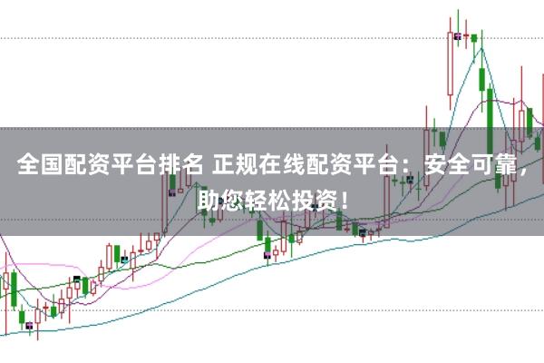 全国配资平台排名 正规在线配资平台：安全可靠，助您轻松投资！