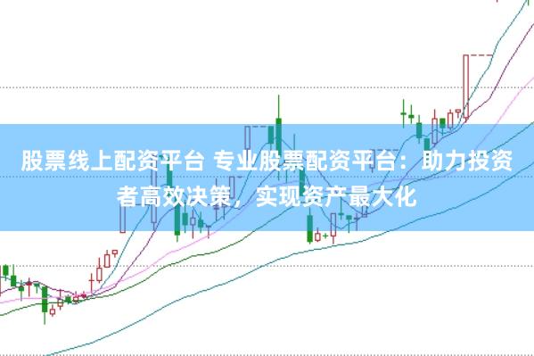 股票线上配资平台 专业股票配资平台：助力投资者高效决策，实现资产最大化