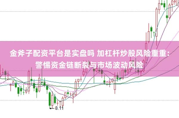 金斧子配资平台是实盘吗 加杠杆炒股风险重重：警惕资金链断裂与市场波动风险
