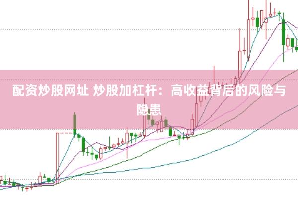 配资炒股网址 炒股加杠杆：高收益背后的风险与隐患