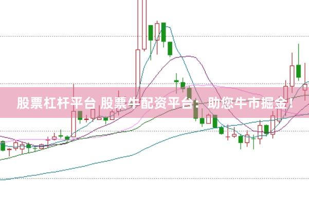 股票杠杆平台 股票牛配资平台：助您牛市掘金！