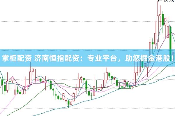 掌柜配资 济南恒指配资：专业平台，助您掘金港股！