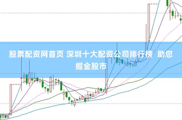 股票配资网首页 深圳十大配资公司排行榜  助您掘金股市
