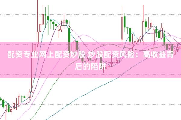 配资专业网上配资炒股 炒股配资风险：高收益背后的陷阱