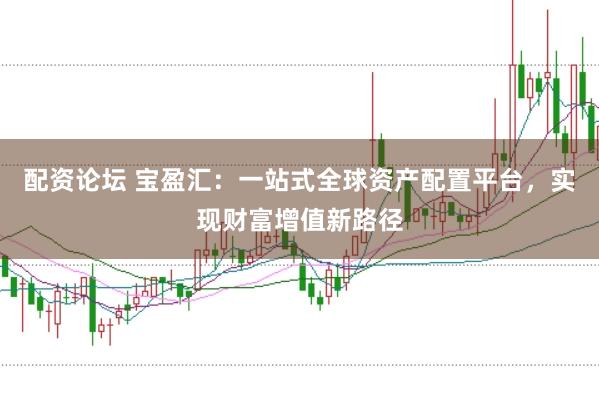 配资论坛 宝盈汇：一站式全球资产配置平台，实现财富增值新路径
