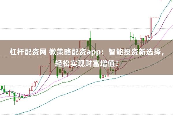 杠杆配资网 微策略配资app：智能投资新选择，轻松实现财富增值！