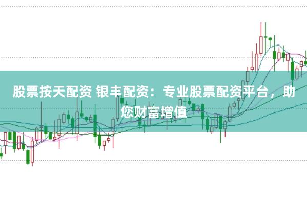 股票按天配资 银丰配资：专业股票配资平台，助您财富增值