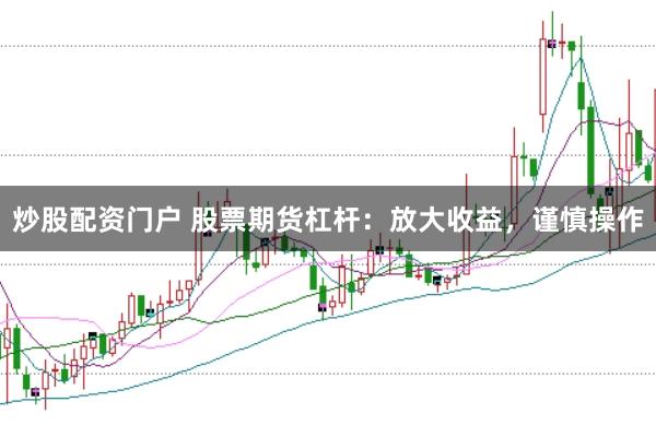 炒股配资门户 股票期货杠杆：放大收益，谨慎操作
