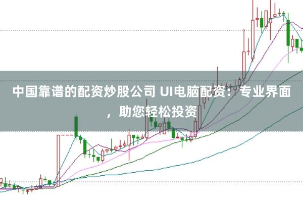 中国靠谱的配资炒股公司 UI电脑配资：专业界面，助您轻松投资