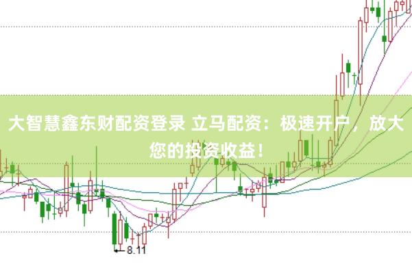 大智慧鑫东财配资登录 立马配资：极速开户，放大您的投资收益！