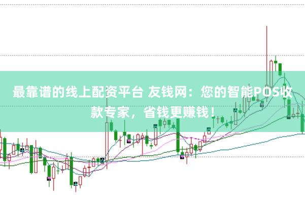 最靠谱的线上配资平台 友钱网：您的智能POS收款专家，省钱更赚钱！