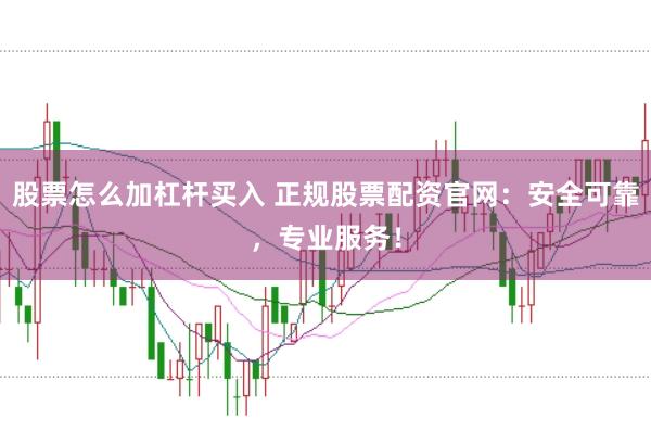 股票怎么加杠杆买入 正规股票配资官网：安全可靠，专业服务！