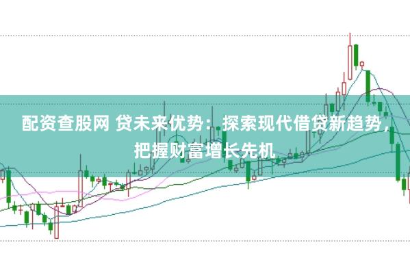 配资查股网 贷未来优势：探索现代借贷新趋势，把握财富增长先机