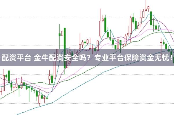 配资平台 金牛配资安全吗？专业平台保障资金无忧！