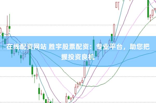 在线配资网站 胜宇股票配资：专业平台，助您把握投资良机