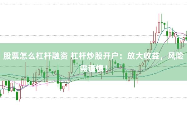 股票怎么杠杆融资 杠杆炒股开户：放大收益，风险需谨慎！