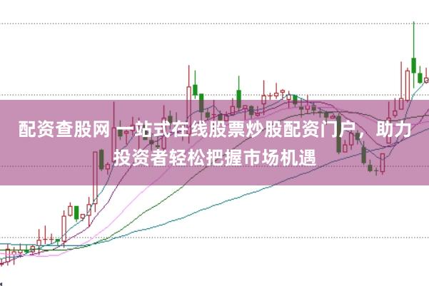 配资查股网 一站式在线股票炒股配资门户，助力投资者轻松把握市场机遇
