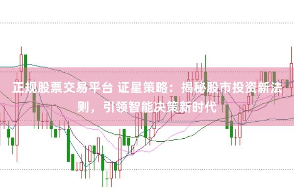 正规股票交易平台 证星策略：揭秘股市投资新法则，引领智能决策新时代