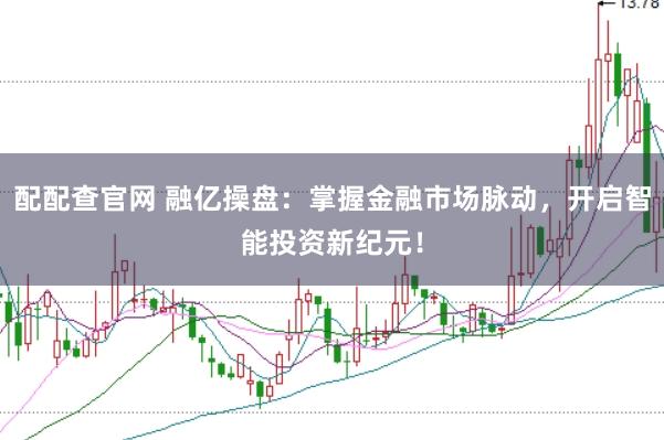 配配查官网 融亿操盘：掌握金融市场脉动，开启智能投资新纪元！